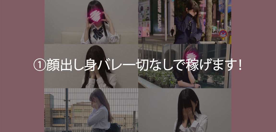 ①顔出し身バレ一切なしで稼げます！